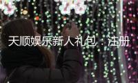 天顺娱乐新人礼包：注册即享豪华礼遇与高额返利