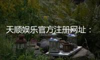 天顺娱乐官方注册网址：一站式畅享棋牌电游的顶级平台