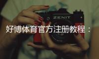 好博体育官方注册教程：新手快速开户流程与常见问题详解