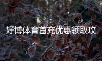 好博体育首充优惠领取攻略:新手步骤、优惠比例与注意事项一站看懂