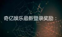 奇亿娱乐最新登录奖励：新会员专享豪礼与首存福利揭秘