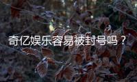 奇亿娱乐容易被封号吗？资深玩家揭秘账号安全与防封技巧