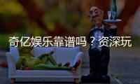 奇亿娱乐靠谱吗？资深玩家实测体验与安全分析