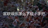 富联娱乐怎么下载？手把手教你快速安装畅玩