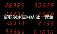 富联娱乐官网认证：安全可靠的娱乐平台首选