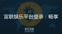 富联娱乐平台登录：畅享顶级棋牌电游的尊贵体验