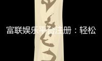 富联娱乐平台注册：轻松完成开户畅享顶级游戏体验