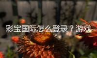 彩宝国际怎么登录？游戏指南分享