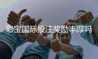 彩宝国际投注奖励丰厚吗?