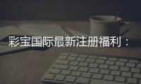 彩宝国际最新注册福利：精彩纷呈的游戏体验
