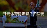 开元体育稳定吗？资深玩家实测体验与平台安全性解析
