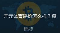 开元体育评价怎么样？资深玩家真实体验分享