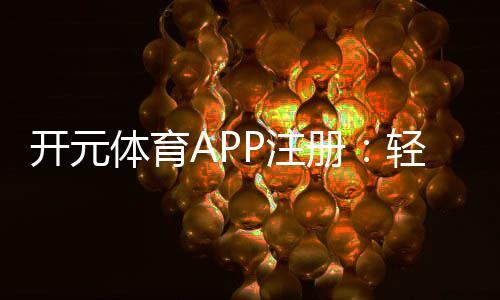 开元体育APP注册：轻松完成三步畅享棋牌电游盛宴