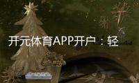 开元体育APP开户：轻松注册指南与首存优惠详解