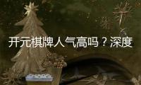 开元棋牌人气高吗？深度解析其火爆原因与玩家真实体验
