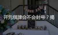 开元棋牌会不会封号？揭秘平台防封机制与玩家避坑指南