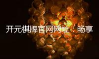 开元棋牌官网网址：畅享经典棋牌游戏与豪华电子游艺体验
