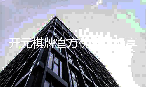 开元棋牌官方优惠：畅享专属福利与高额返水活动
