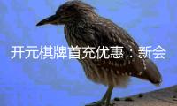 开元棋牌首充优惠：新会员专享高额返利福利