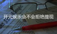 开元娱乐会不会拒绝提现？深度解析平台出款规则与玩家应对策略
