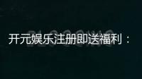 开元娱乐注册即送福利：新人专享豪礼首存加赠彩金翻倍