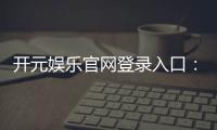 开元娱乐官网登录入口：畅享顶级棋牌与电子游艺的尊贵体验