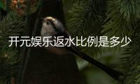 开元娱乐返水比例是多少？揭秘高返水福利与实战技巧