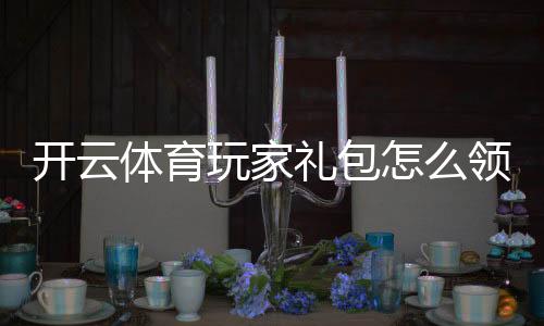 开云体育玩家礼包怎么领取?新手领取步骤、礼包内容与兑换使用攻略