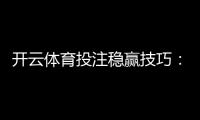 开云体育投注稳赢技巧：实战策略、风险管理与避坑指南