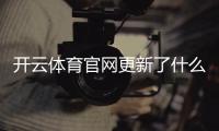 开云体育官网更新了什么？新版功能、登录流程与常见问题一文看懂