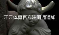 开云体育官方注册通道如何进入？新手注册步骤、验证流程与安全注意事项全面指南