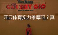 开云体育实力雄厚吗?真实评测与避坑指南:资金安全、牌照与用户口碑全解析