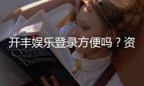 开丰娱乐登录方便吗？资深玩家分享快速登入技巧与体验