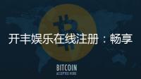 开丰娱乐在线注册：畅享顶级棋牌与电子游艺的尊贵体验
