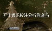 开丰娱乐投注分析靠谱吗？深度测评其安全性与玩法优势