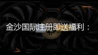 金沙国际注册即送福利：新人专享首存礼金与高返水福利