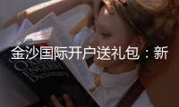 金沙国际开户送礼包：新会员专享豪礼及开户攻略