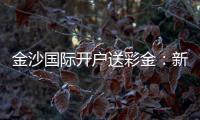 金沙国际开户送彩金：新人专享豪礼与高胜率技巧揭秘