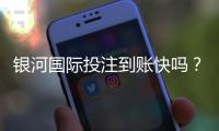 银河国际投注到账快吗？实测3分钟极速到账体验分享