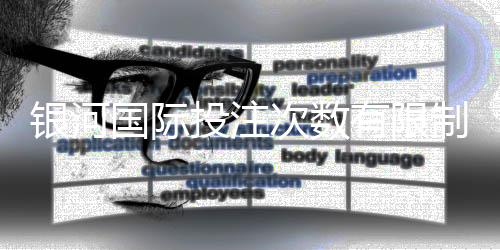 银河国际投注次数有限制吗？详解平台投注规则与上限