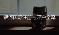 银河国际注册与开户全流程：轻松完成账号申请与资金管理指南