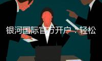 银河国际官方开户：轻松注册畅享高端棋牌娱乐盛宴