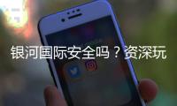 银河国际安全吗？资深玩家解析平台可靠性与游戏体验