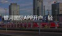 银河国际APP开户：轻松注册畅享高端棋牌娱乐体验