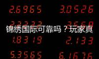 锦绣国际可靠吗？玩家真实体验揭秘