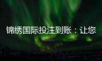 锦绣国际投注到账：让您体验极速畅快的游戏之旅