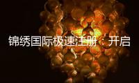 锦绣国际极速注册：开启全新乐趣与机会