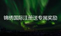 锦绣国际注册送专属奖励：尽享精彩游戏体验