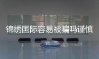 锦绣国际容易被骗吗谨慎选择投注平台
