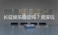 长征娱乐稳定吗？资深玩家解析平台安全性与游戏体验